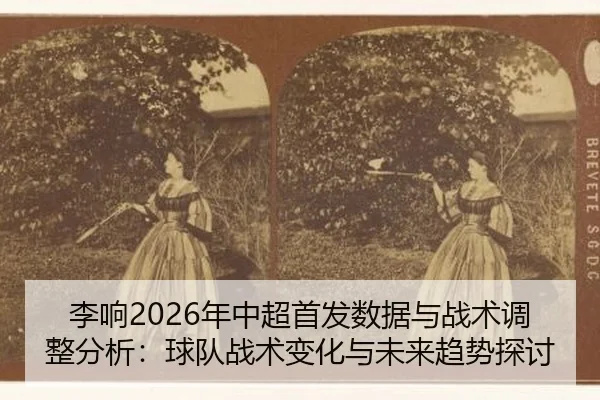 李响2026年中超首发数据与战术调整分析：球队战术变化与未来趋势探讨